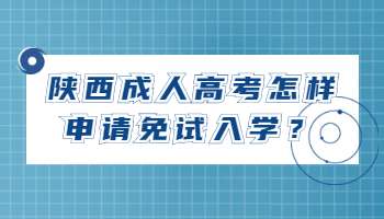 陕西成人高考怎样申请免试入学？