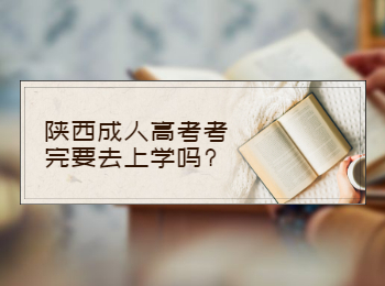 陕西成人高考考完要去上学吗