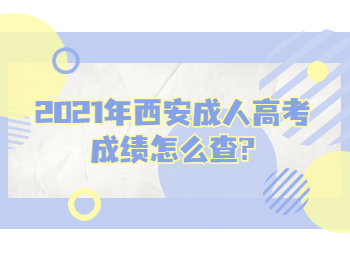 2021年西安成人高考成绩怎么查?