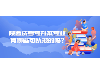 陕西成考专升本专业有哪些可以报的吗?