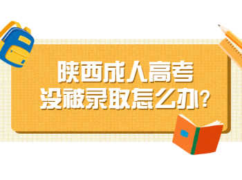 陕西成人高考没被录取怎么办?