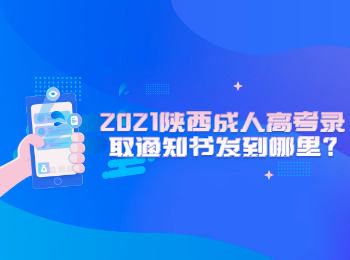 2021陕西成人高考录取通知书发到哪里?