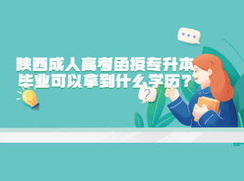 陕西成人高考函授专升本毕业可以拿到什么学历?