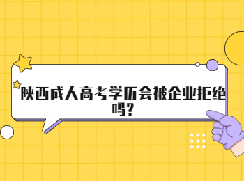 陕西成人高考学历会被企业拒绝吗?