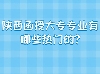 陕西函授大专专业有哪些热门的