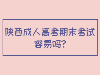 陕西成人高考期末考试容易吗