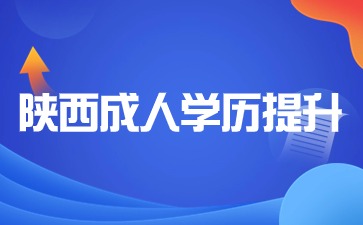 2024年陕西成人学历提升方法有哪些？