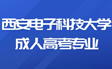 2024年西安电子科技大学成人高考有哪些报考专业？