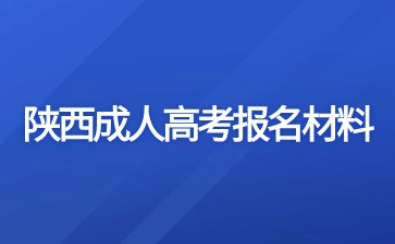 2024年陕西成人高考报名需要准备哪些材料？