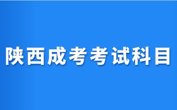 2024年陕西成人高考考试科目安排