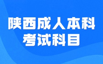 2024年陕西成人本科考试科目有哪些