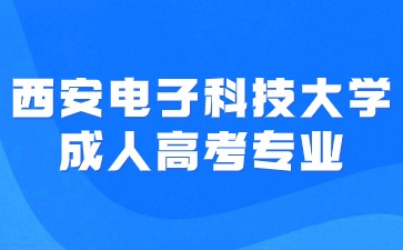 ​2024年西安电子科技大学成人高考招生专业有哪些