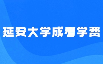 延安大学成人高考学费收费标准是多少？