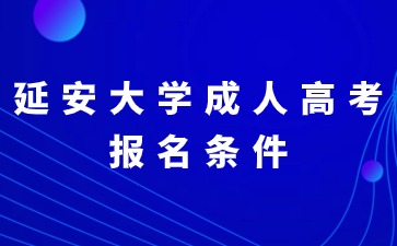 2024年延安大学成人高考有哪些报名条件？