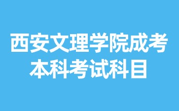 2024年西安文理学院成考本科考试科目有哪些？