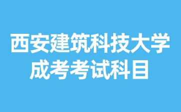 2024年西安建筑科技大学成考有哪些考试科目？