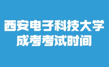 2024年西安电子科技大学成考考试时间在什么时候？