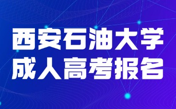 2024年西安石油大学成人高考招生简章