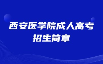 2024年西安医学院成人高考招生简章