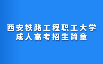 2024年西安铁路工程职工大学成人高考招生简章