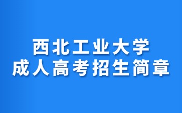 2024年西北工业大学成人高考招生简章