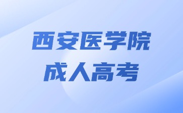 2024年西安医学院成考医学专业报名要求？