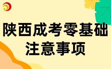 2025年陕西成考零基础报考，这些注意事项你要知道